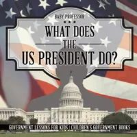 Mit csinál az amerikai elnök? Kormányzati leckék gyerekeknek - Gyerekeknek szóló kormánykönyvek - What Does the US President Do? Government Lessons for Kids - Children's Government Books