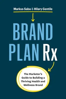 Brand Plan Rx: A marketingszakember útmutatója egy virágzó egészségügyi és wellness márka felépítéséhez - Brand Plan Rx: The Marketer's Guide to Building a Thriving Health and Wellness Brand