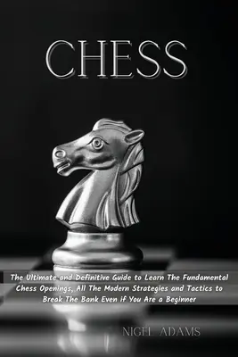 Sakk: A végső és végleges útmutató az alapvető sakknyitások, az összes modern stratégia és taktika megtanulásához, hogy megtanulja - Chess: The Ultimate and Definitive Guide to Learn The Fundamental Chess Openings, All The Modern Strategies and Tactics to Br