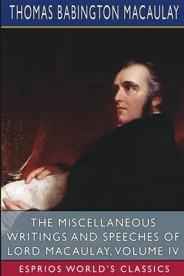 Lord Macaulay különféle írásai és beszédei, IV. kötet (Esprios Classics) - The Miscellaneous Writings and Speeches of Lord Macaulay, Volume IV (Esprios Classics)