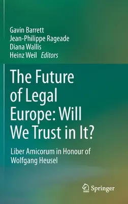 A jogi Európa jövője: Bízunk-e benne?: Liber Amicorum Wolfgang Heusel tiszteletére - The Future of Legal Europe: Will We Trust in It?: Liber Amicorum in Honour of Wolfgang Heusel