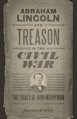 Abraham Lincoln és az árulás a polgárháborúban: John Merryman pere - Abraham Lincoln and Treason in the Civil War: The Trials of John Merryman