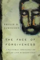 A megbocsátás arca: A szégyen és a megváltás lelkipásztori teológiája - Face of Forgiveness: A Pastoral Theology of Shame and Redemption