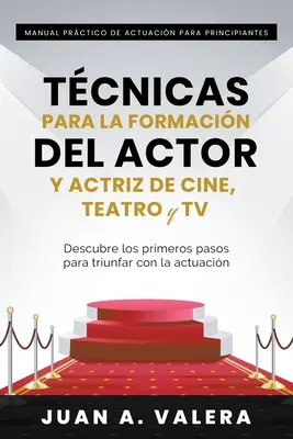 Manual Prctico de Actuacin para Principiantes: Tcnicas para la formacin del actor y actriz de cine, teatro y TV