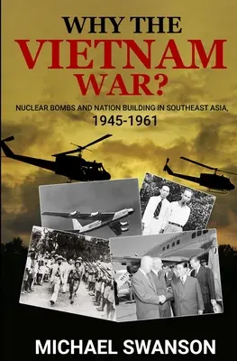 Miért a vietnami háború? Atombombák és nemzetépítés Délkelet-Ázsiában, 1945-1961 - Why The Vietnam War?: Nuclear Bombs and Nation Building in Southeast Asia, 1945-1961