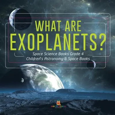 Mik azok az exobolygók? - Űrtudományi könyvek 4. osztály - Gyerekeknek szóló csillagászati és űrkutatási könyvek - What Are Exoplanets? - Space Science Books Grade 4 - Children's Astronomy & Space Books