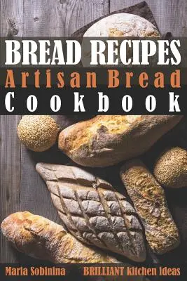 Kenyérreceptek: Kézműves kenyér szakácskönyv - Bread Recipes: Artisan Bread Cookbook