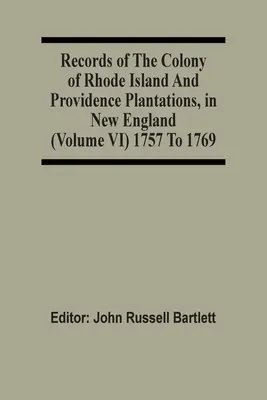 Az új-angliai Rhode Island és Providence Plantations gyarmatának feljegyzései (Vi. kötet) 1757-1769 között - Records Of The Colony Of Rhode Island And Providence Plantations, In New England (Volume Vi) 1757 To 1769