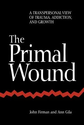 Az ősi seb: A trauma, a függőség és a növekedés transzperszonális szemlélete - The Primal Wound: A Transpersonal View of Trauma, Addiction, and Growth