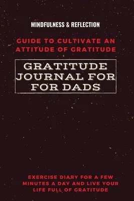 Hálanapló apáknak Útmutató a hála hozzáállásának ápolására Mindfulness & Reflection Gyakorlatnapló napi néhány percig, és élje meg az L - Gratitude Journal for Dads Guide to cultivate an Attitude of Gratitude Mindfulness & Reflection Exercise Diary for a Few Minutes a Day and Live Your L