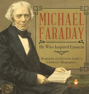 Michael Faraday: Aki Einsteint inspirálta - Egy tudós életrajza 5. osztály - Gyermekéletrajzok - Michael Faraday: He Who Inspired Einstein - Biography of a Scientist Grade 5 - Children's Biographies