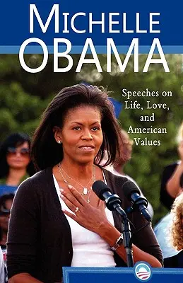 Michelle Obama: Beszédek az életről, a szerelemről és az amerikai értékekről - Michelle Obama: Speeches on Life, Love, and American Values