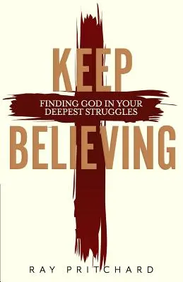 Keep Believing: Keep Believing: Találd meg Istent a legmélyebb küzdelmekben (2019 Edition) - Keep Believing: Finding God in Your Deepest Struggles (2019 Edition)