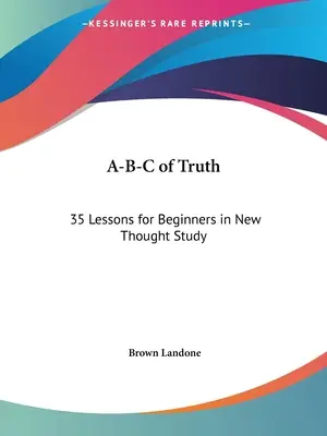 Az igazság A-B-C: 35 lecke kezdőknek az új gondolkodás tanulmányozásában - A-B-C of Truth: 35 Lessons for Beginners in New Thought Study