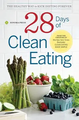 28 nap tiszta táplálkozás: Az egészséges út a fogyókúra örökre való felhagyásához - 28 Days of Clean Eating: The Healthy Way to Kick Dieting Forever