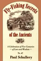 Az ősök légyhorgász-titkai: Öt évszázadnyi tudás és bölcsesség ünnepe - Fly-Fishing Secrets of the Ancients: A Celebration of Five Centuries of Lore and Wisdom