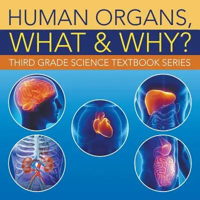 Emberi szervek, mik és miért?: Harmadik osztályos természettudományos tankönyvsorozat - Human Organs, What & Why?: Third Grade Science Textbook Series