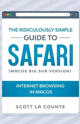 The Ridiculously Simple Guide to Safari: Internet Browsing In MacOS (MacOS Big Sur Version) - The Ridiculously Simple Guide To Safari: Internet Browsing In MacOS (MacOS Big Sur Version)