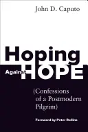 Reménykedve a remény ellen: Egy posztmodern zarándok vallomásai - Hoping Against Hope: Confessions of a Postmodern Pilgrim