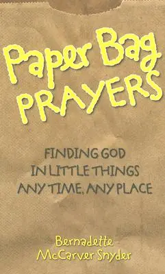 Papírzacskós imák: Isten megtalálása a kis dolgokban: Bármikor, bárhol - Paper Bag Prayers: Finding God in Little Things: Any Time, Any Place