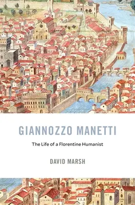 Giannozzo Manetti: Manetti Manetti: Egy firenzei humanista élete - Giannozzo Manetti: The Life of a Florentine Humanist