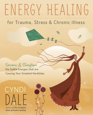 Energia gyógyítás traumára, stresszre és krónikus betegségekre: A legnagyobb nehézségeket okozó szubtilis energiák feltárása és átalakítása - Energy Healing for Trauma, Stress & Chronic Illness: Uncover & Transform the Subtle Energies That Are Causing Your Greatest Hardships