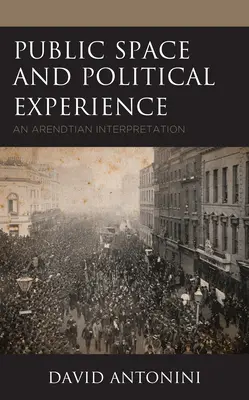 A nyilvános tér és a politikai tapasztalat: Egy arendtiánus értelmezés - Public Space and Political Experience: An Arendtian Interpretation