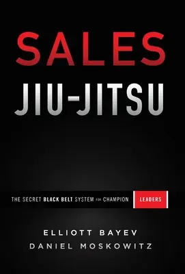 Sales Jiu-Jitsu: A titkos fekete öves rendszer a bajnok vezetők számára - Sales Jiu-Jitsu: The Secret Black Belt System for Champion Leaders