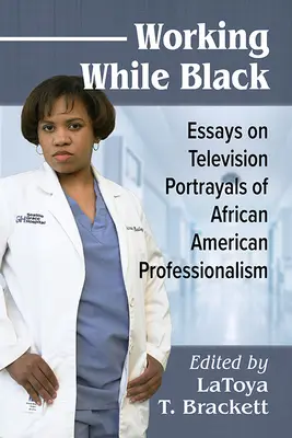 Working While Black: Esszék afroamerikai szakemberek televíziós ábrázolásáról - Working While Black: Essays on Television Portrayals of African American Professionals