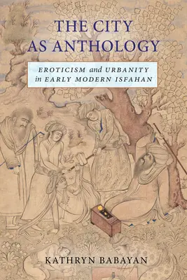 A város mint antológia: Erotika és városiasság a kora újkori Iszfahánban - The City as Anthology: Eroticism and Urbanity in Early Modern Isfahan