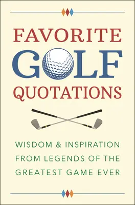 Kedvenc golf idézetek: Bölcsesség és inspiráció a valaha volt legnagyszerűbb játék legendáitól - Favorite Golf Quotations: Wisdom & Inspiration from Legends of the Greatest Game Ever