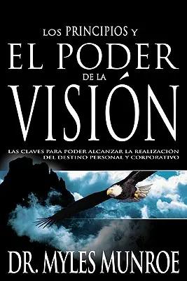 Los Los Principios Y Poder de la Visin: Las Claves Para Poder Alcanzar La Realizacion del Destino Personal Y Corporativo (Spanish Language Edition, t