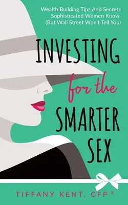 Befektetés az okosabb nemnek: Vagyonépítési tippek és titkok, amelyeket a kifinomult nők tudnak (de a Wall Street nem árulja el) - Investing for the Smarter Sex: Wealth Building Tips and Secrets Sophisticated Women Know (But Wall Street Won't Tell You)