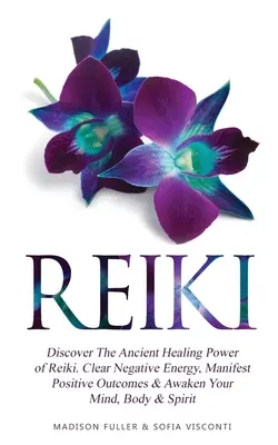 Reiki: Fedezze fel a Reiki ősi gyógyító erejét. Tisztítsd meg a negatív energiát, manifesztálj pozitív eredményeket és ébreszd fel az elmédet, testedet, testedet, testedet, testedet. - Reiki: Discover The Ancient Healing Power of Reiki. Clear Negative Energy, Manifest Positive Outcomes & Awaken Your Mind, Bod