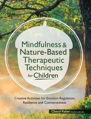 Mindfulness & természetalapú terápiás technikák gyerekeknek: Kreatív tevékenységek az érzelemszabályozás, a rugalmasság és a kötődés érdekében - Mindfulness & Nature-Based Therapeutic Techniques for Children: Creative Activities for Emotion Regulation, Resilience and Connectedness