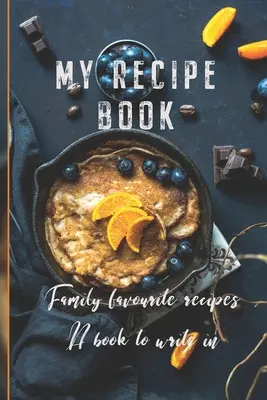 Az én receptkönyvem: Családi kedvenc receptek Egy könyv, amibe írni lehet - My Recipe Book: Family Favourite Recipes A Book To Write In