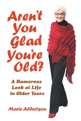 Nem örülsz, hogy öreg vagy? Humoros pillantás az életre az idősebb években - Aren't You Glad You'Re Old?: A Humorous Look at Life in Older Years