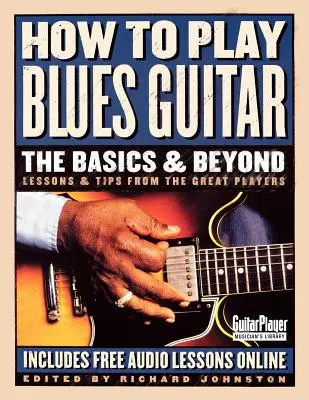 Hogyan kell játszani blues gitár: Alapok és azon túl: A nagyszerű játékosok leckéi és tippjei - How to Play Blues Guitar: The Basics & Beyond: Lessons & Tips from the Great Players