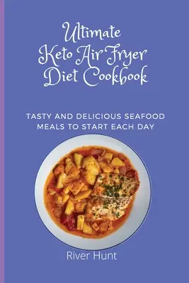 Végső Keto Air Fryer Diéta Szakácskönyv: Ízletes és finom tengeri herkentyűs ételek minden nap kezdetnek - Ultimate Keto Air Fryer Diet Cookbook: Tasty and Delicious Seafood Meals to start Each Day