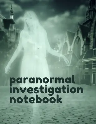 Paranormális nyomozás jegyzetfüzete: Paranormal Notebook - Scientific Investigation - Orbs - Ghost Hunting Tours - Spirits - Haunted Houses - Motion Sen - Paranormal Investigation Notebook: Paranormal Notebook - Scientific Investigation - Orbs - Ghost Hunting Tours - Spirits - Haunted Houses - Motion Sen