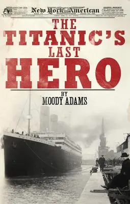 A Titanic utolsó hőse: Egy megdöbbentő igaz történet, amely örökre megváltoztathatja az életedet - The Titanic's Last Hero: A Startling True Story That Can Change Your Life Forever