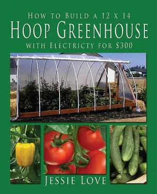 Hogyan építsünk egy 12 x 14 HOOP GREENHOUSE-t elektromos árammal 300 $-ból - How to Build a 12 x 14 HOOP GREENHOUSE with Electricity for $300