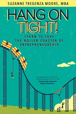 Hang on Tight on Tight! Tanuld meg szeretni a vállalkozói hullámvasutat! - Hang on Tight!: Learn to Love the Roller Coaster of Entrepreneurship