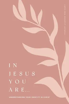 Jézusban vagy te: Understanding Your Identity in Christ: A Love God Greatly Bible Study Journal - In Jesus You Are: Understanding Your Identity in Christ: A Love God Greatly Bible Study Journal