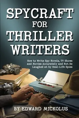 Spycraft for Thriller Writers: Hogyan írjunk kémregényeket, tévéműsorokat és filmeket pontosan, és ne nevessenek ki a valódi kémek - Spycraft for Thriller Writers: How to Write Spy Novels, TV Shows and Movies Accurately and Not Be Laughed at by Real-Life Spies