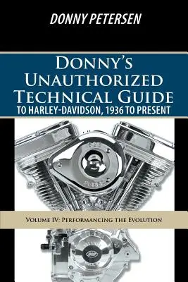 Donny's Unauthorized Technical Guide to Harley-Davidson, 1936-tól napjainkig: IV. kötet: Az evolúció bemutatása - Donny's Unauthorized Technical Guide to Harley-Davidson, 1936 to Present: Volume IV: Performancing the Evolution