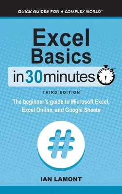 Excel-alapok 30 percben: A Microsoft Excel, az Excel Online és a Google Sheets kezdőknek szóló útmutatója - Excel Basics In 30 Minutes: The beginner's guide to Microsoft Excel, Excel Online, and Google Sheets