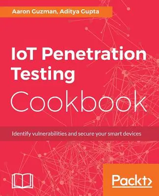 IoT behatolásvizsgálat szakácskönyv: Azonosítsa a sebezhetőségeket és biztosítsa az okoseszközöket - IoT Penetration Testing Cookbook: Identify vulnerabilities and secure your smart devices