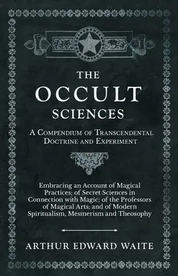 Az okkult tudományok - A transzcendentális tanok és kísérletek kompendiuma - The Occult Sciences - A Compendium of Transcendental Doctrine and Experiment