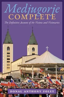 Medjugorje Complete: A látomások és látnokok végleges beszámolója - Medjugorje Complete: The Definitive Account of the Visions and Visionaries